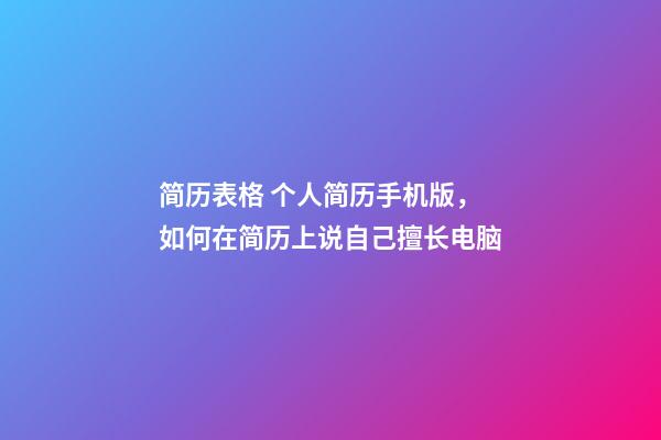 简历表格 个人简历手机版，如何在简历上说自己擅长电脑(娱乐)-第1张-观点-玄机派